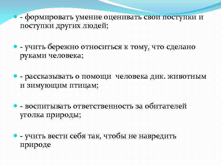  - формировать умение оценивать свои поступки других людей; - учить бережно относиться к