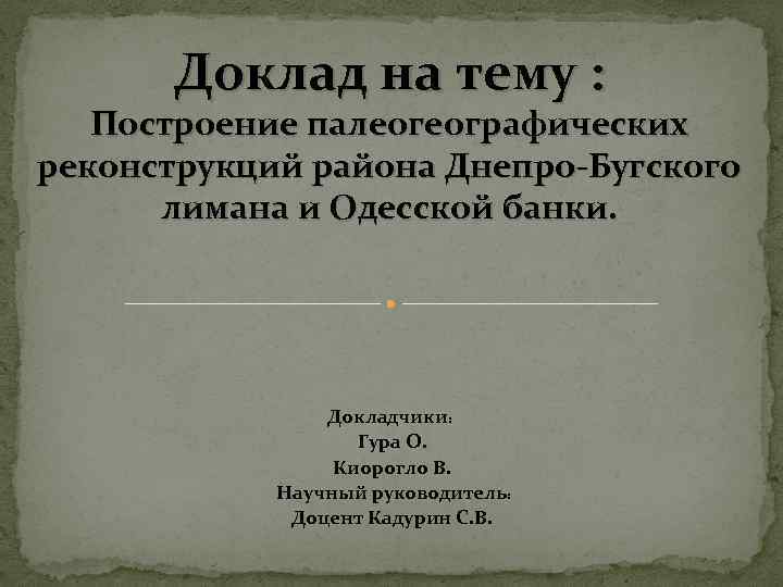Доклад на тему : Построение палеогеографических реконструкций района Днепро-Бугского лимана и Одесской банки. Докладчики:
