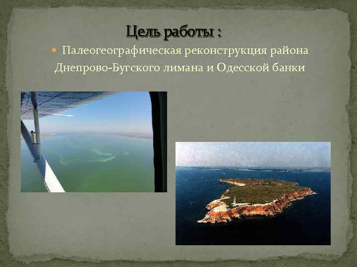 Цель работы : Палеогеографическая реконструкция района Днепрово-Бугского лимана и Одесской банки 
