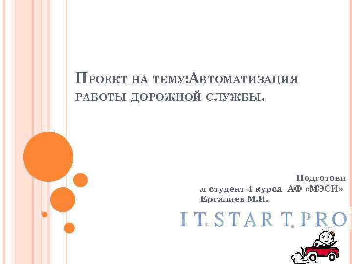 ПРОЕКТ НА ТЕМУ: АВТОМАТИЗАЦИЯ РАБОТЫ ДОРОЖНОЙ СЛУЖБЫ. Подготови л студент 4 курса АФ «МЭСИ»
