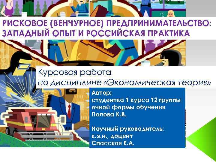 РИСКОВОЕ (ВЕНЧУРНОЕ) ПРЕДПРИНИМАТЕЛЬСТВО: ЗАПАДНЫЙ ОПЫТ И РОССИЙСКАЯ ПРАКТИКА Курсовая работа по дисциплине «Экономическая теория»