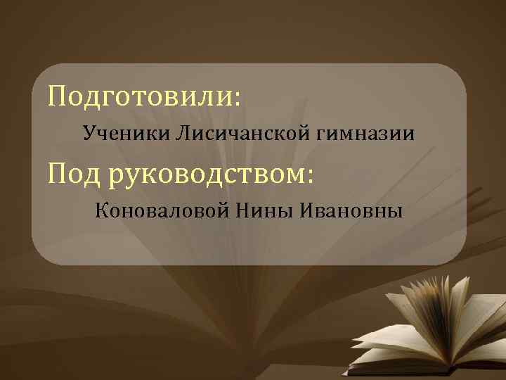 Подготовили: Ученики Лисичанской гимназии Под руководством: Коноваловой Нины Ивановны 