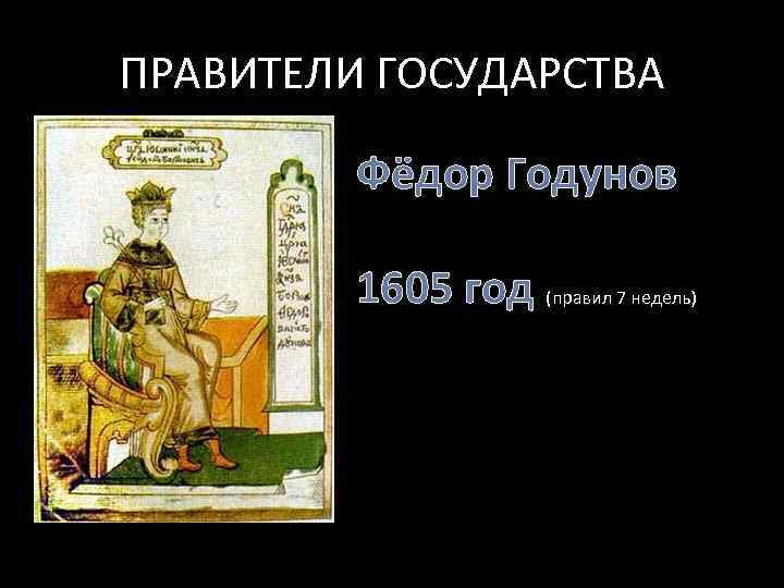 ПРАВИТЕЛИ ГОСУДАРСТВА Фёдор Годунов 1605 год (правил 7 недель) 