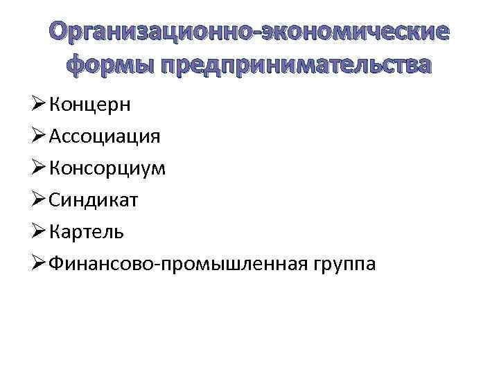 Организационно-экономические формы предпринимательства Ø Концерн Ø Ассоциация Ø Консорциум Ø Синдикат Ø Картель Ø