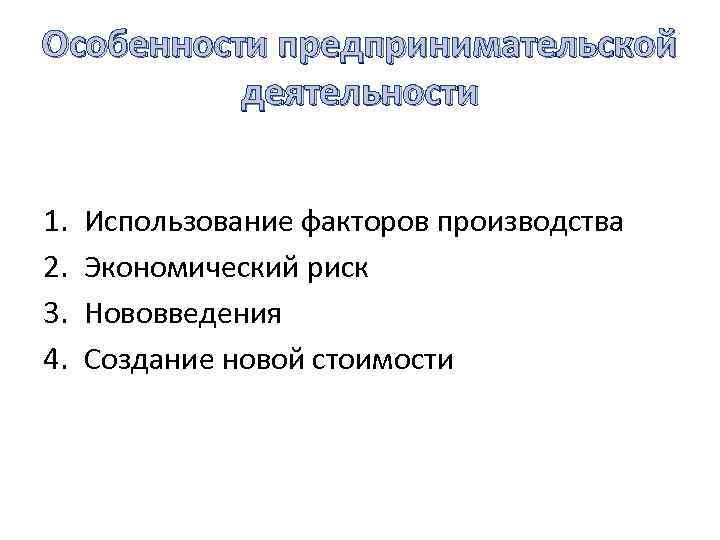 Особенности предпринимательской деятельности 1. 2. 3. 4. Использование факторов производства Экономический риск Нововведения Создание