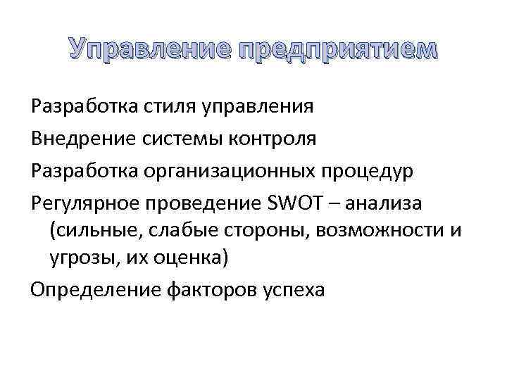 Управление предприятием Разработка стиля управления Внедрение системы контроля Разработка организационных процедур Регулярное проведение SWOT