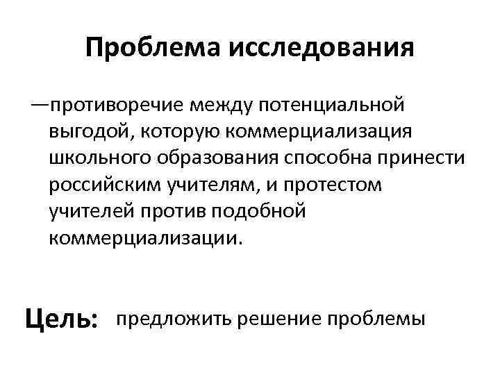 Проблема исследования —противоречие между потенциальной выгодой, которую коммерциализация школьного образования способна принести российским учителям,