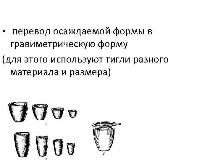  • перевод осаждаемой формы в гравиметрическую форму (для этого используют тигли разного материала