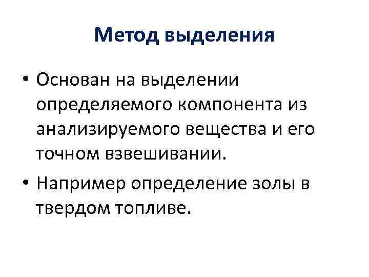 Метод выделения • Основан на выделении определяемого компонента из анализируемого вещества и его точном