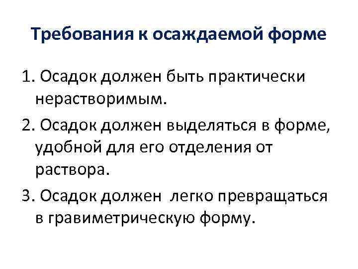 Требования к осаждаемой форме 1. Осадок должен быть практически нерастворимым. 2. Осадок должен выделяться