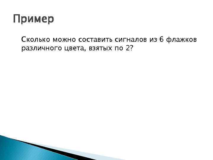 Пример Сколько можно составить сигналов из 6 флажков различного цвета, взятых по 2? 