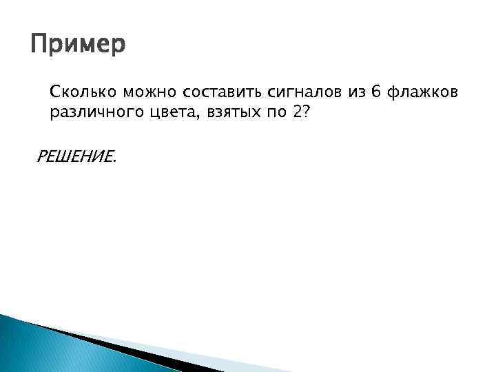 Пример Сколько можно составить сигналов из 6 флажков различного цвета, взятых по 2? РЕШЕНИЕ.