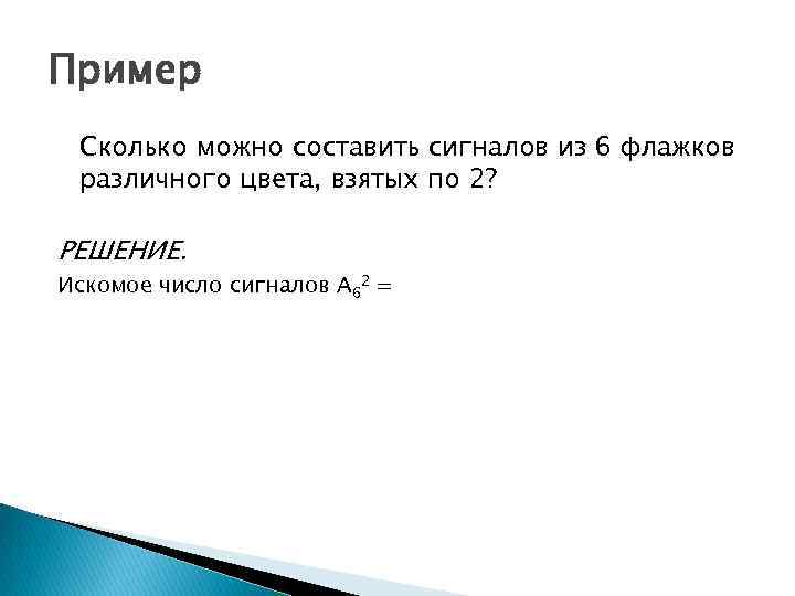 Пример Сколько можно составить сигналов из 6 флажков различного цвета, взятых по 2? РЕШЕНИЕ.