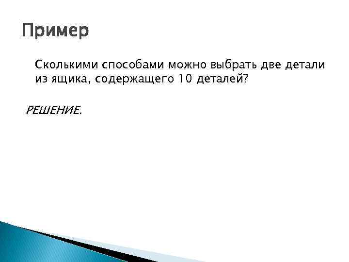 Пример Сколькими способами можно выбрать две детали из ящика, содержащего 10 деталей? РЕШЕНИЕ. 