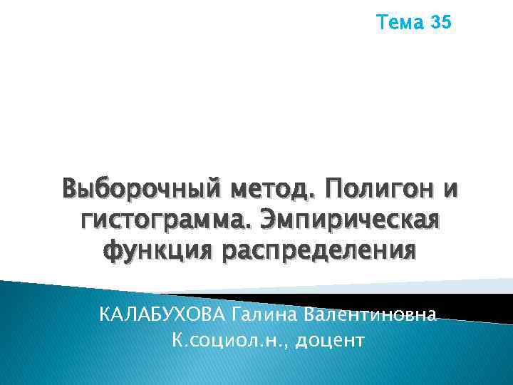Тема 35 Выборочный метод. Полигон и гистограмма. Эмпирическая функция распределения КАЛАБУХОВА Галина Валентиновна К.