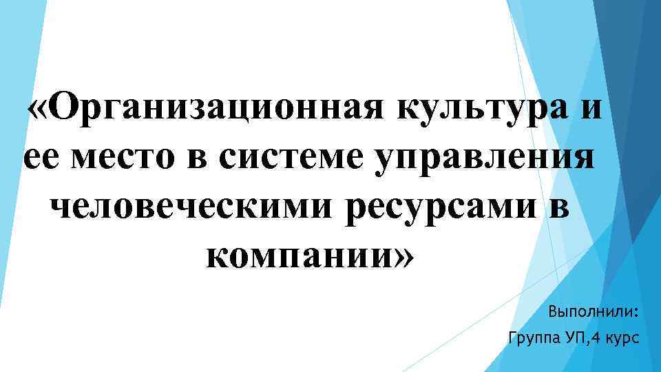  «Организационная культура и ее место в системе управления человеческими ресурсами в компании» Выполнили: