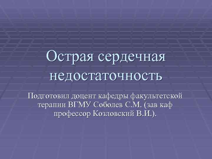 Острая сердечная недостаточность Подготовил доцент кафедры факультетской терапии ВГМУ Соболев С. М. (зав каф