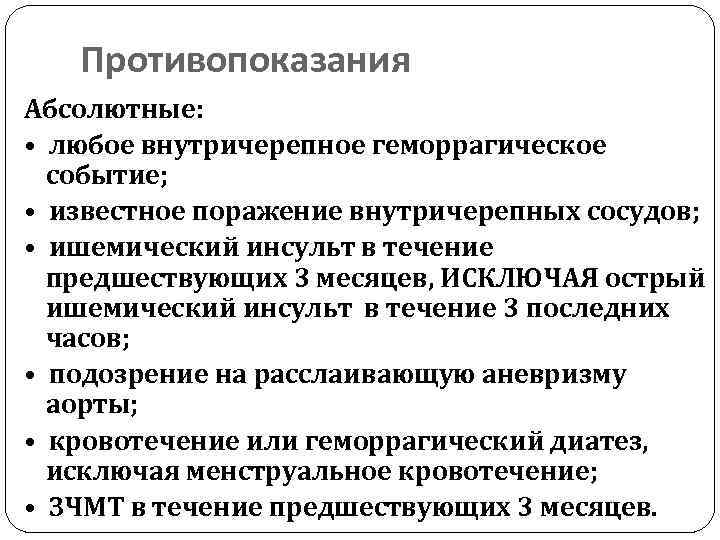 Противопоказания Абсолютные: • любое внутричерепное геморрагическое событие; • известное поражение внутричерепных сосудов; • ишемический