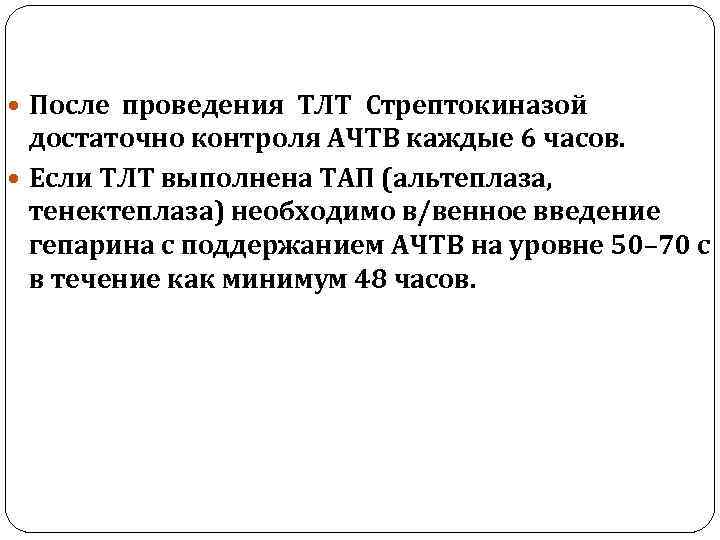  После проведения ТЛТ Стрептокиназой достаточно контроля АЧТВ каждые 6 часов. Если ТЛТ выполнена