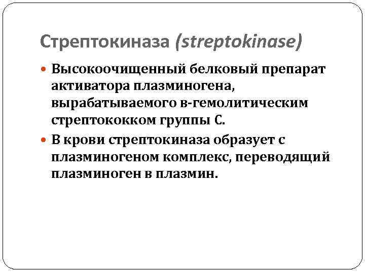 Стрептокиназа (streptokinase) Высокоочищенный белковый препарат активатора плазминогена, вырабатываемого в‑гемолитическим стрептококком группы С. В крови