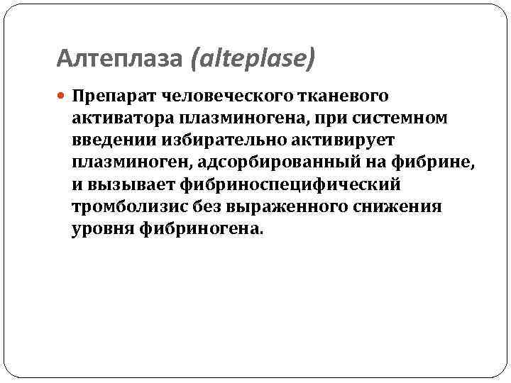 Алтеплаза (alteplase) Препарат человеческого тканевого активатора плазминогена, при системном введении избирательно активирует плазминоген, адсорбированный