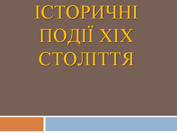 ІСТОРИЧНІ ПОДІЇ XIX СТОЛІТТЯ 