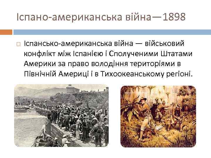 Іспано-американська війна— 1898 Іспансько-американська війна — військовий конфлікт між Іспанією і Сполученими Штатами Америки