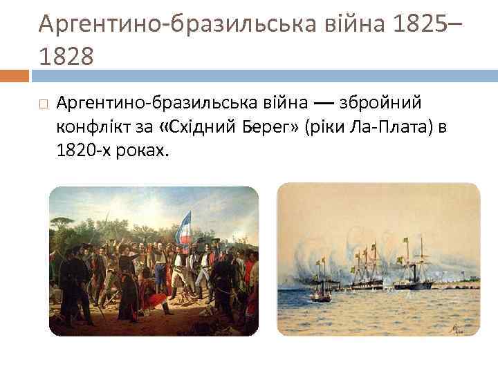 Аргентино-бразильська війна 1825– 1828 Аргентино-бразильська війна — збройний конфлікт за «Східний Берег» (ріки Ла-Плата)