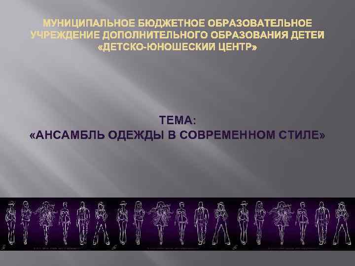 МУНИЦИПАЛЬНОЕ БЮДЖЕТНОЕ ОБРАЗОВАТЕЛЬНОЕ УЧРЕЖДЕНИЕ ДОПОЛНИТЕЛЬНОГО ОБРАЗОВАНИЯ ДЕТЕЙ «ДЕТСКО-ЮНОШЕСКИЙ ЦЕНТР» ТЕМА: «АНСАМБЛЬ ОДЕЖДЫ В СОВРЕМЕННОМ