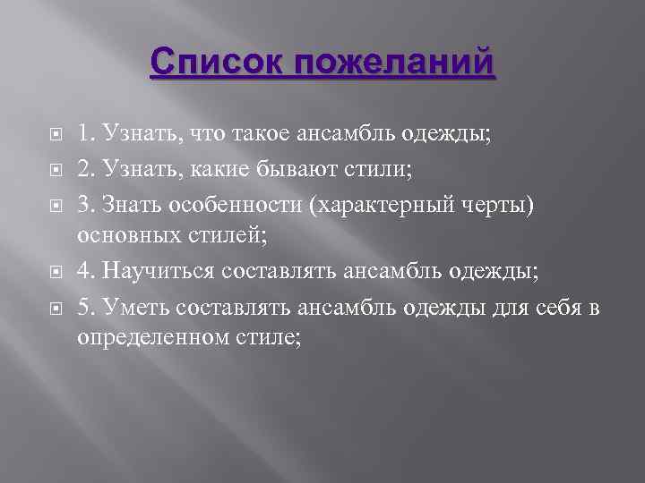 Список пожеланий 1. Узнать, что такое ансамбль одежды; 2. Узнать, какие бывают стили; 3.