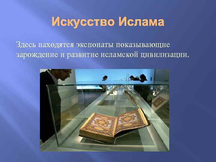 Искусство Ислама Здесь находятся экспонаты показывающие зарождение и развитие исламской цивилизации. 