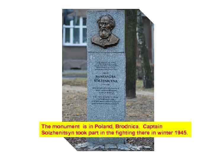 The monument is in Poland, Brodnica. Captain Solzhenitsyn took part in the fighting there