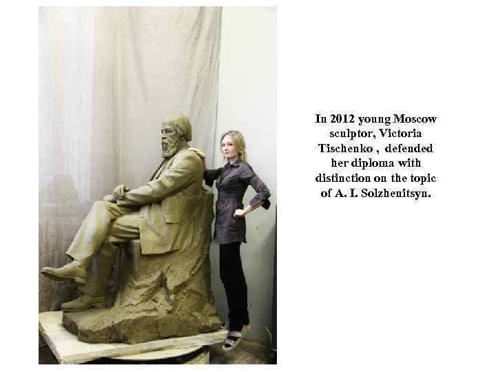 In 2012 young Moscow sculptor, Victoria Tischenko , defended her diploma with distinction on
