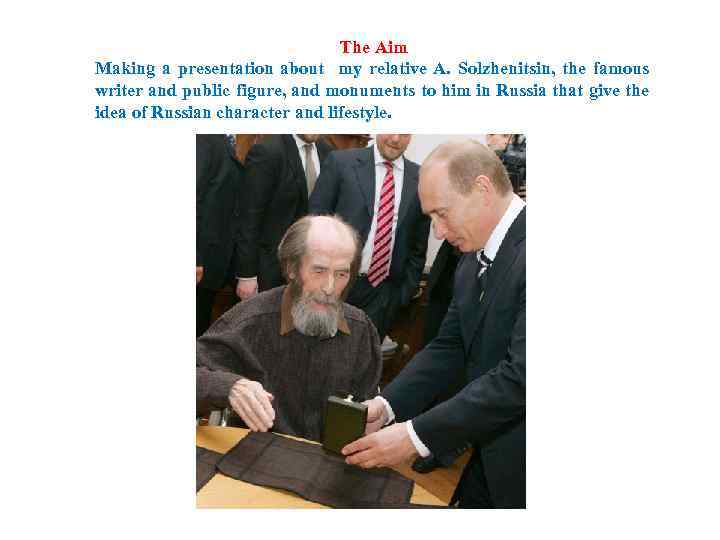 The Aim Making a presentation about my relative A. Solzhenitsin, the famous writer and