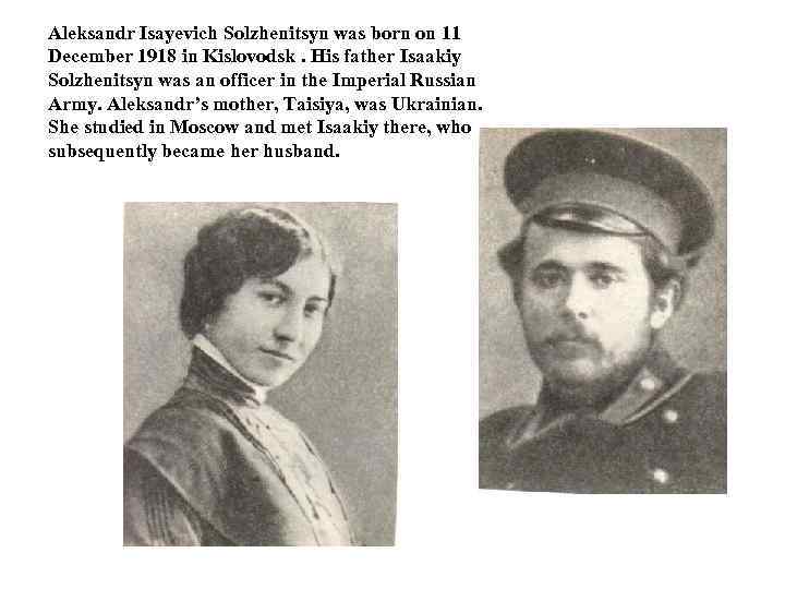Aleksandr Isayevich Solzhenitsyn was born on 11 December 1918 in Kislovodsk. His father Isaakiy