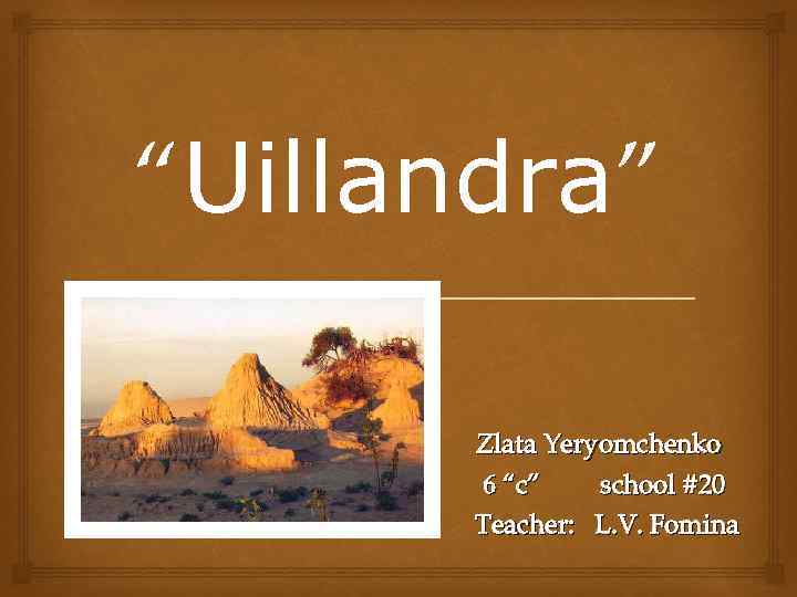 “Uillandra” Zlata Yeryomchenko 6 “c” school #20 Teacher: L. V. Fomina 