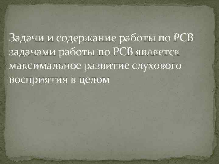 Задачи и содержание работы по РСВ задачами работы по РСВ является максимальное развитие слухового