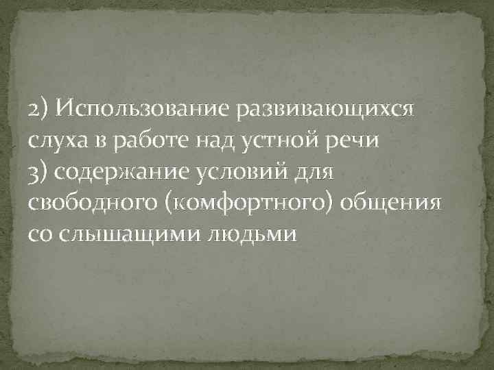 2) Использование развивающихся слуха в работе над устной речи 3) содержание условий для свободного