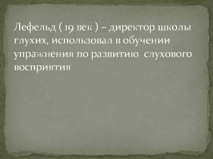 Лефельд ( 19 век ) – директор школы глухих, использовал в обучении упражнения по