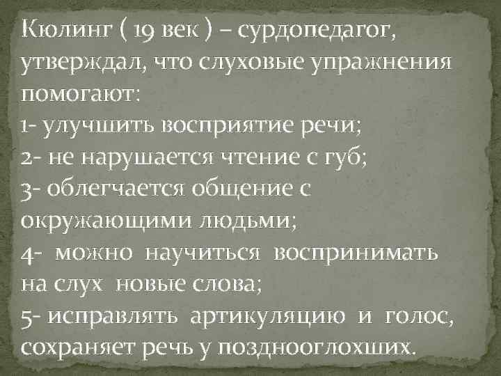 Кюлинг ( 19 век ) – сурдопедагог, утверждал, что слуховые упражнения помогают: 1 -