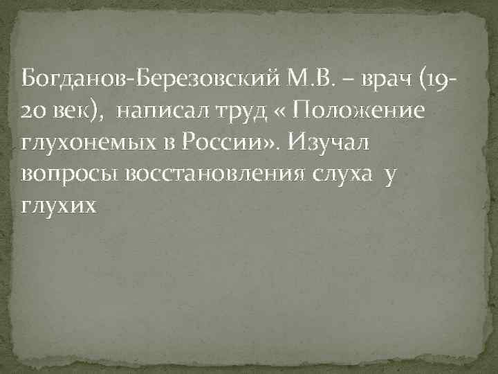 Богданов-Березовский М. В. – врач (1920 век), написал труд « Положение глухонемых в России»