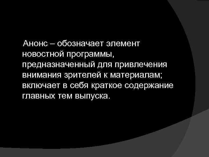 Анонс – обозначает элемент новостной программы, предназначенный для привлечения внимания зрителей к материалам; включает