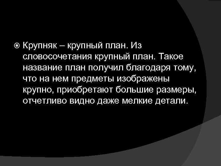  Крупняк – крупный план. Из словосочетания крупный план. Такое название план получил благодаря