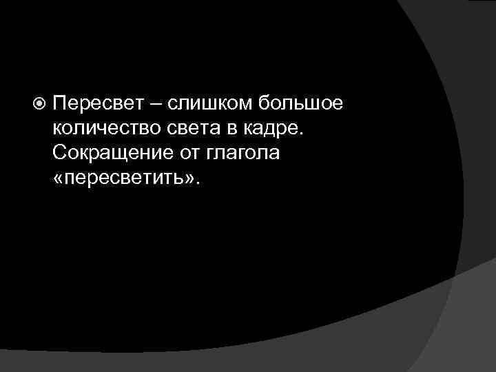  Пересвет – слишком большое количество света в кадре. Сокращение от глагола «пересветить» .