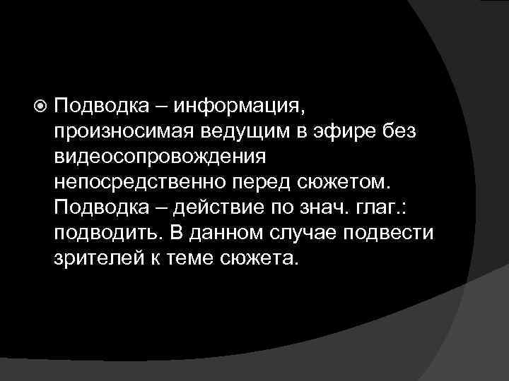  Подводка – информация, произносимая ведущим в эфире без видеосопровождения непосредственно перед сюжетом. Подводка