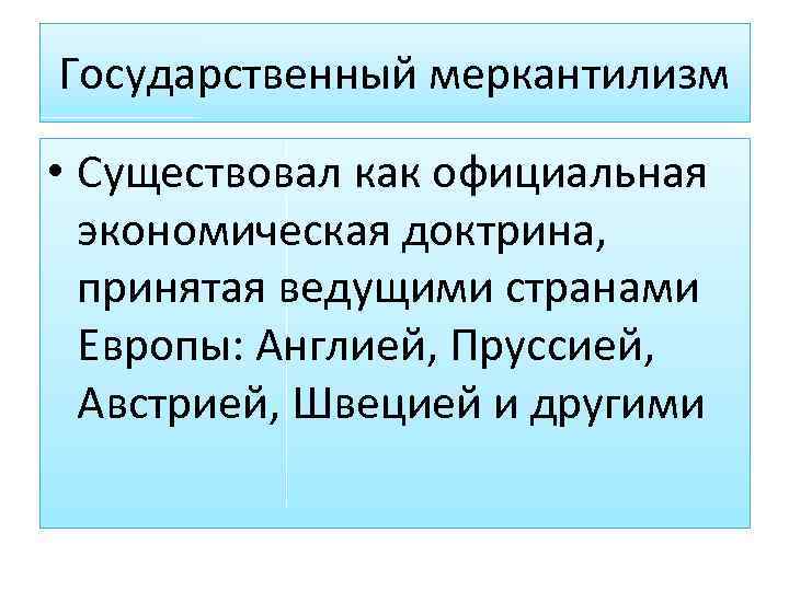 Государственный меркантилизм • Существовал как официальная экономическая доктрина, принятая ведущими странами Европы: Англией, Пруссией,