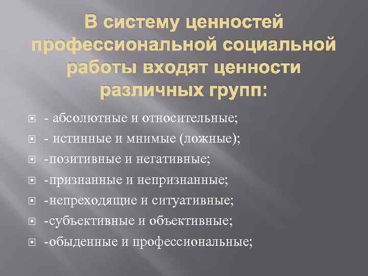 В систему ценностей профессиональной социальной работы входят ценности различных групп: - абсолютные и относительные;