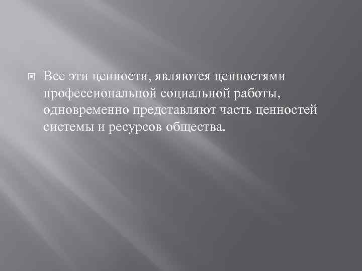  Все эти ценности, являются ценностями профессиональной социальной работы, одновременно представляют часть ценностей системы