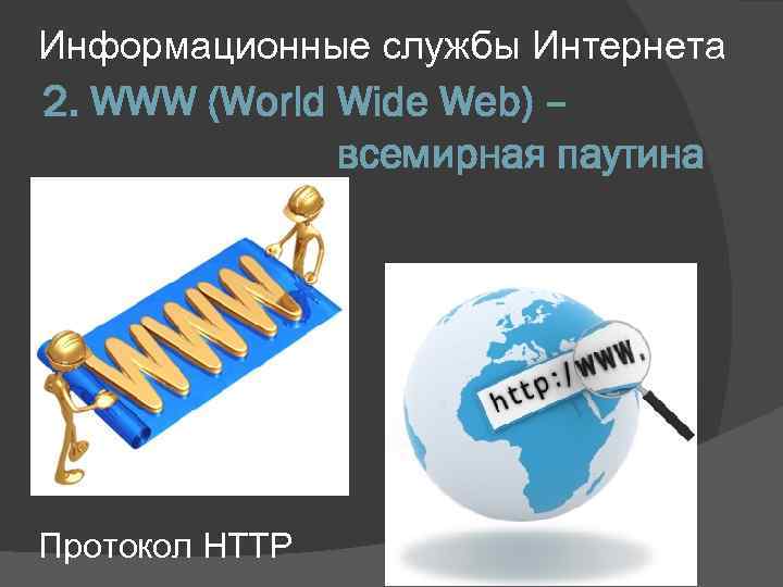 Информационные службы Интернета 2. WWW (World Wide Web) – всемирная паутина Протокол НТТР 