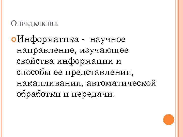 ОПРЕДЕЛЕНИЕ Информатика - научное направление, изучающее свойства информации и способы ее представления, накапливания, автоматической